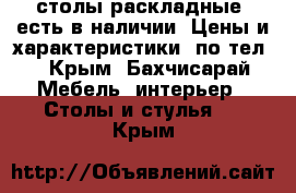  столы раскладные, есть в наличии. Цены и характеристики  по тел. - Крым, Бахчисарай Мебель, интерьер » Столы и стулья   . Крым